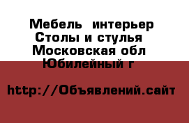 Мебель, интерьер Столы и стулья. Московская обл.,Юбилейный г.